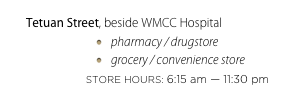 Tetuan Street, beside WMCC Hospital
pharmacy / drugstore
grocery / convenience store
STORE HOURS: 6:15 am — 11:30 pm