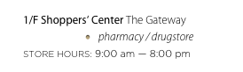 1/F Shoppers‘ Center The Gateway
pharmacy / drugstore
STORE HOURS: 9:00 am — 8:00 pm